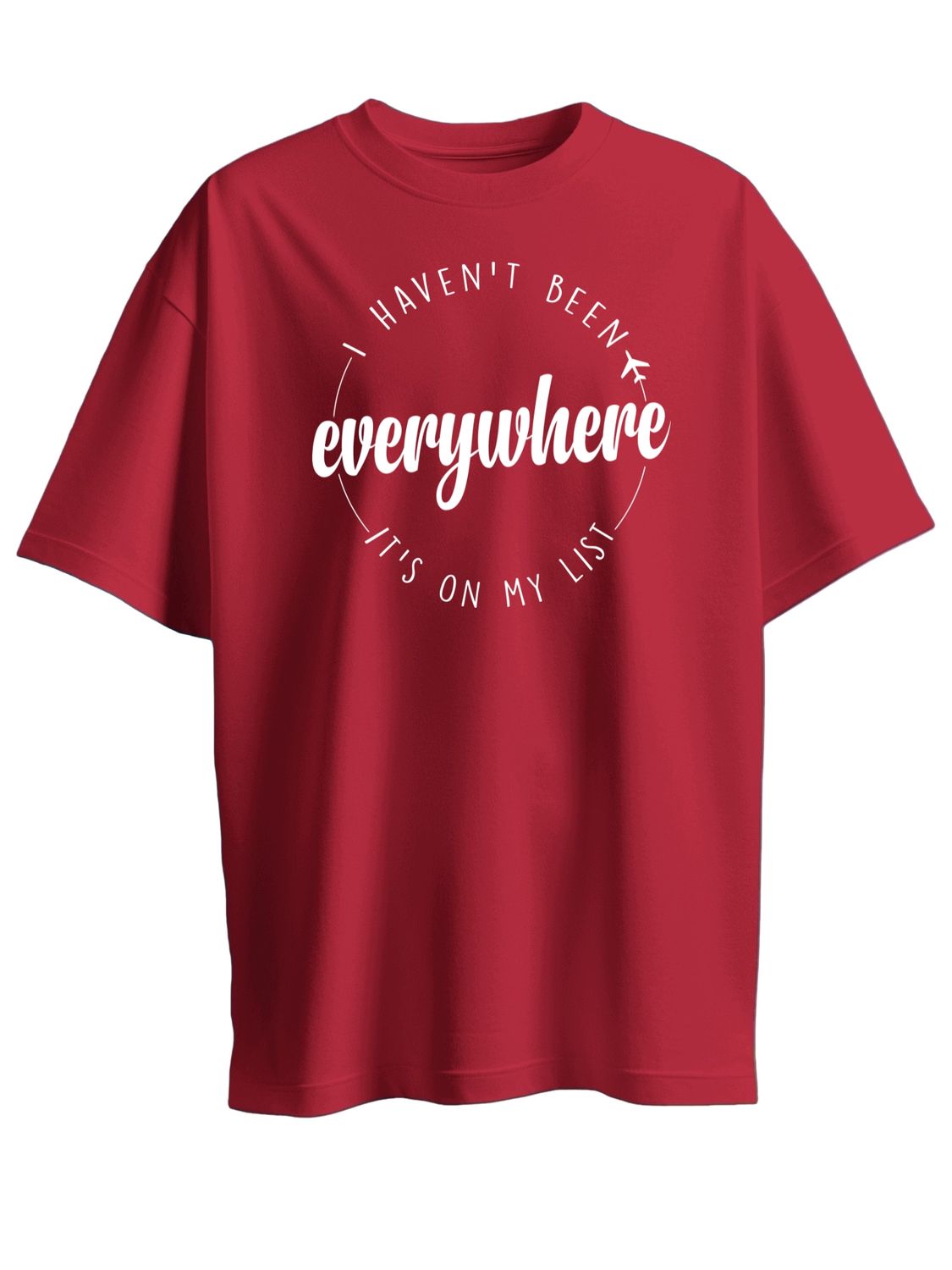 I HAVEN'T BEEN EVERYWHERE, ITS ON MY LIST - UNISEX TEE SHIRT - Along with a craving for freedom